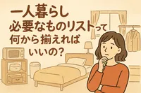 一人暮らし必要なものリストって何から揃えればいいの？
