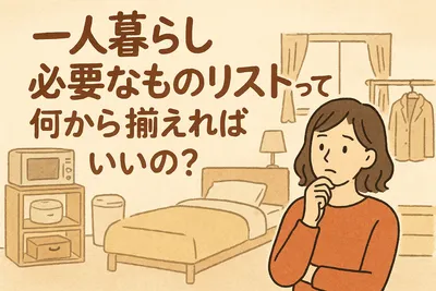 一人暮らし必要なものリストって何から揃えればいいの？