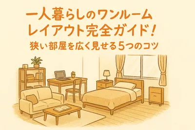 一人暮らしのワンルームレイアウト完全ガイド！狭い部屋を広く見せる5つのコツ