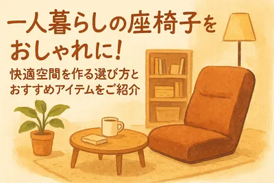 一人暮らしの座椅子をおしゃれに！快適空間を作る選び方とおすすめアイテムをご紹介