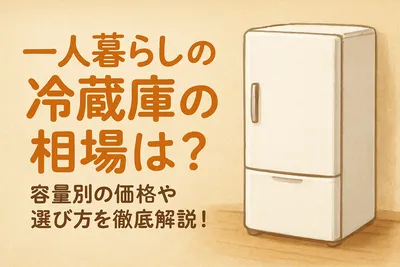 一人暮らしの冷蔵庫の相場は？容量別の価格や選び方を徹底解説！