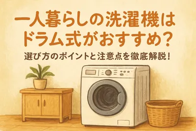 一人暮らしの洗濯機はドラム式がおすすめ？選び方のポイントと注意点を徹底解説！