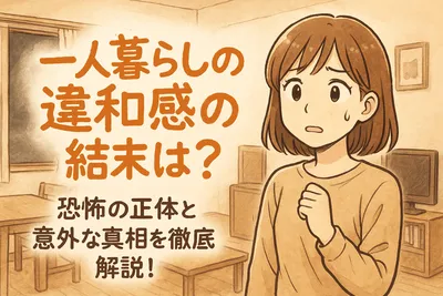 一人暮らしの違和感の結末は？恐怖の正体と意外な真相を徹底解説！