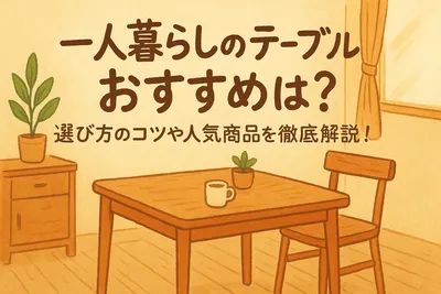 一人暮らしのテーブルおすすめは？選び方のコツや人気商品を徹底解説！