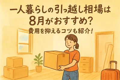 一人暮らしの引っ越し相場は8月がおすすめ？費用を抑えるコツも紹介！