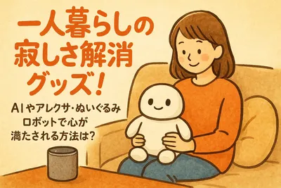 一人暮らしの寂しさ解消グッズはどれがいい？アレクサからぬいぐるみロボットまで価格別に紹介！