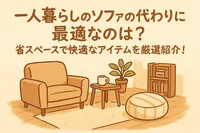 一人暮らしのソファの代わりに最適なのは？省スペースで快適なアイテムを厳選紹介！