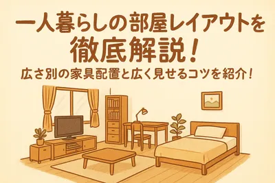 一人暮らしの部屋レイアウトを徹底解説！広さ別の家具配置と広く見せるコツを紹介！