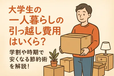 大学生の一人暮らしの引っ越し費用はいくら？学割や時期で安くなる節約術を解説！