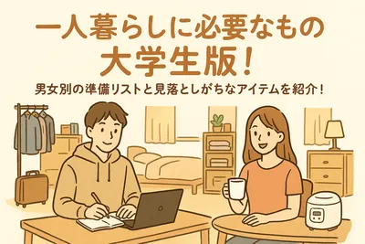 一人暮らしに必要なもの大学生版！男女別の準備リストと見落としがちなアイテムを紹介！