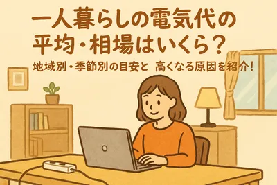 一人暮らしの電気代の平均・相場はいくら？地域別・季節別の目安と高くなる原因を紹介！