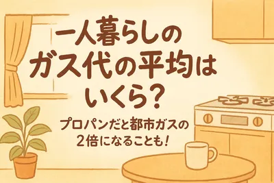 一人暮らしのガス代の平均はいくら？プロパンだと都市ガスの2倍になることも！