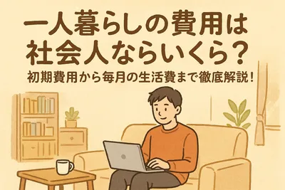 一人暮らしの費用は社会人ならいくら？初期費用から毎月の生活費まで徹底解説！