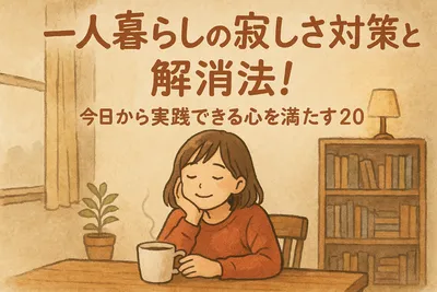 一人暮らしの寂しさ対策と解消法！今日から実践できる心を満たす20の方法？