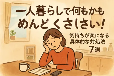 一人暮らしで何もかもめんどくさい！気持ちが楽になる具体的な対処法7選