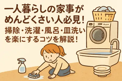 一人暮らしの家事がめんどくさい人必見！掃除・洗濯・風呂・皿洗いを楽にするコツを解説！